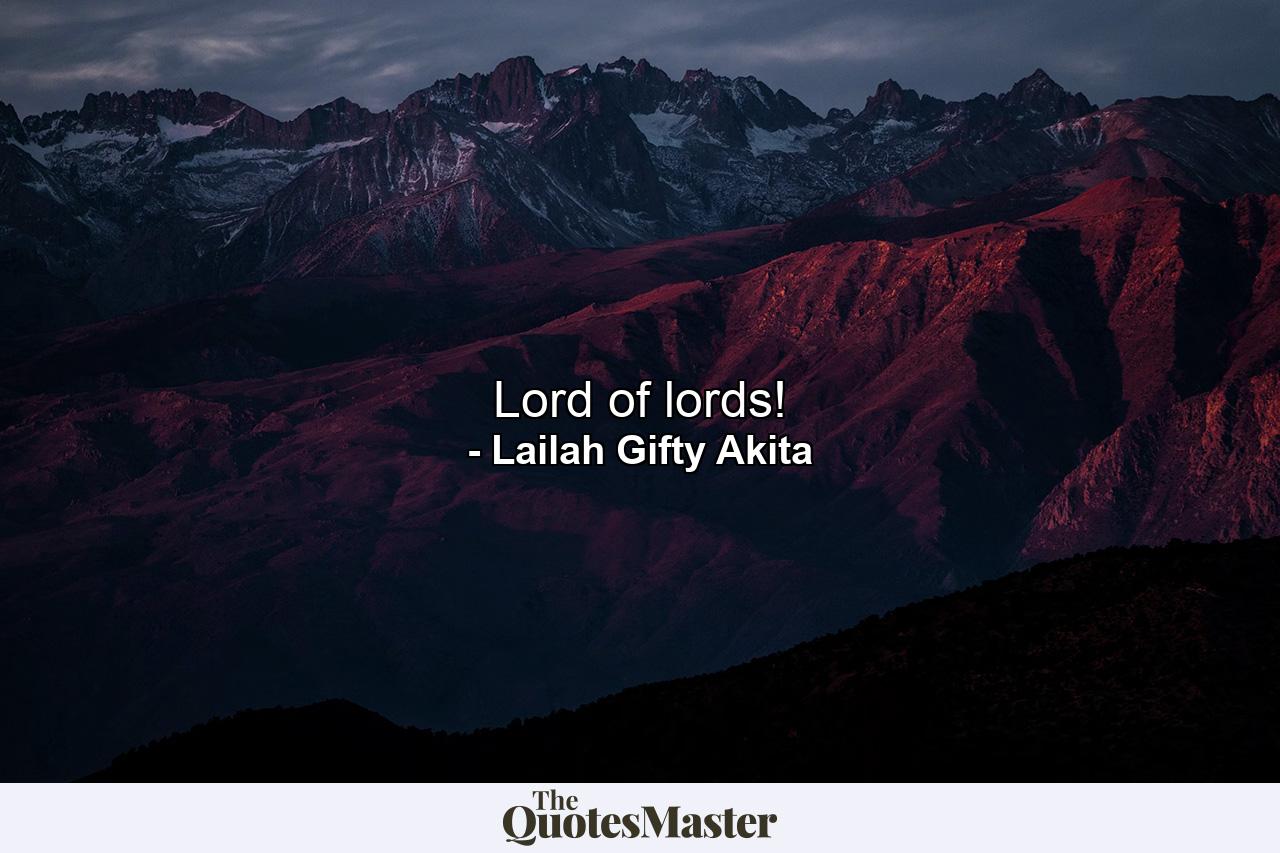 Lord of lords! - Quote by Lailah Gifty Akita