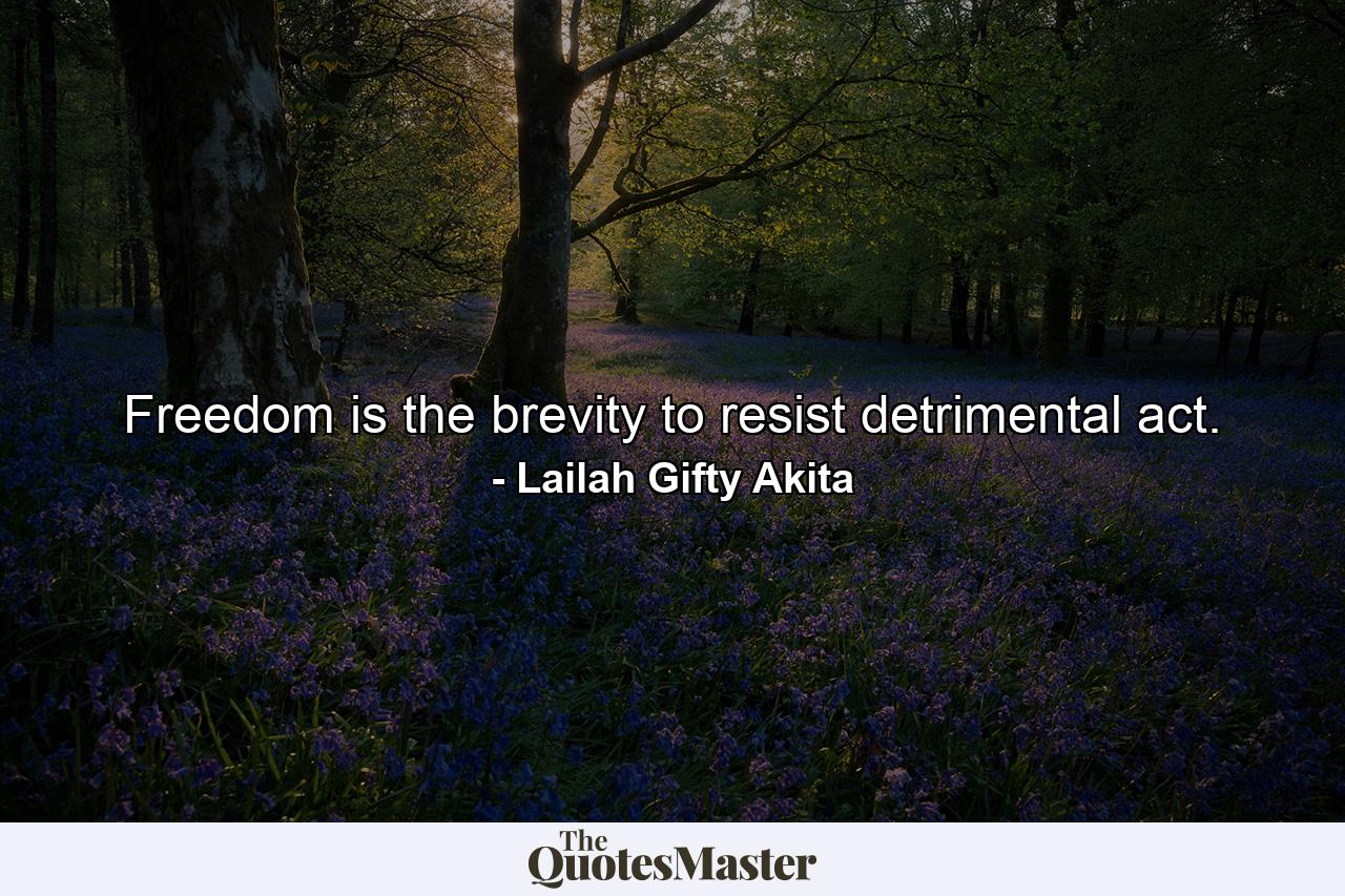 Freedom is the brevity to resist detrimental act. - Quote by Lailah Gifty Akita