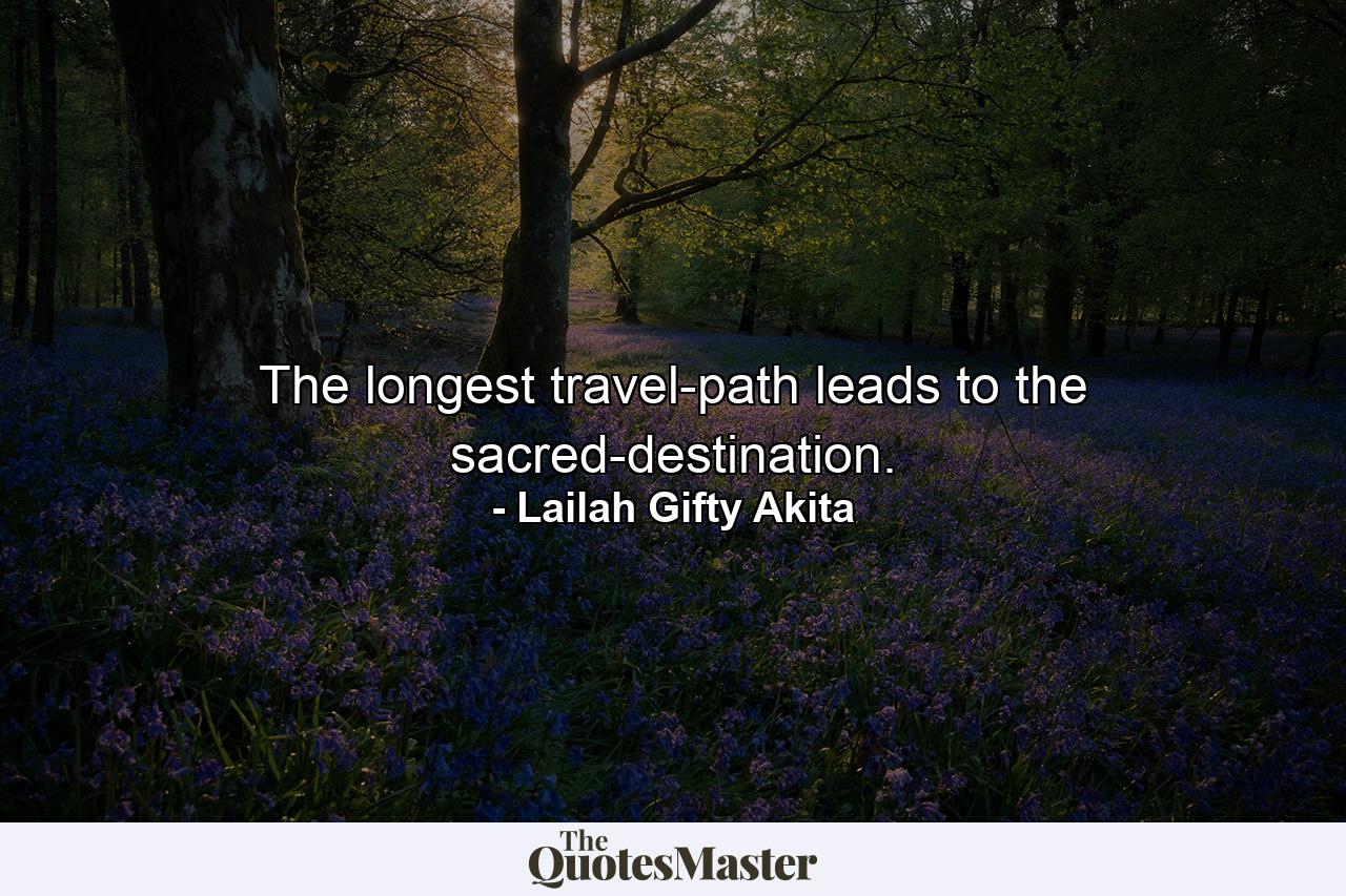 The longest travel-path leads to the sacred-destination. - Quote by Lailah Gifty Akita