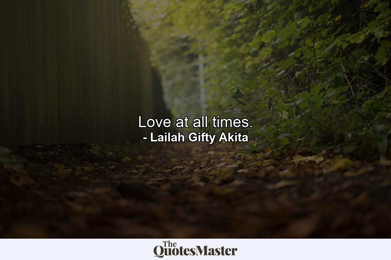 Love at all times. - Quote by Lailah Gifty Akita