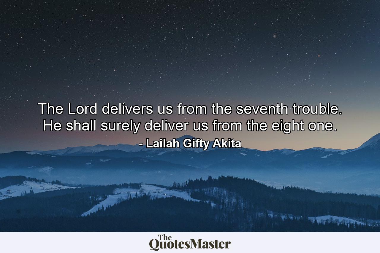 The Lord delivers us from the seventh trouble. He shall surely deliver us from the eight one. - Quote by Lailah Gifty Akita