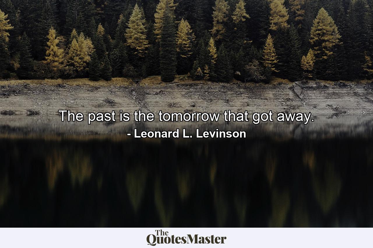 The past is the tomorrow that got away. - Quote by Leonard L. Levinson