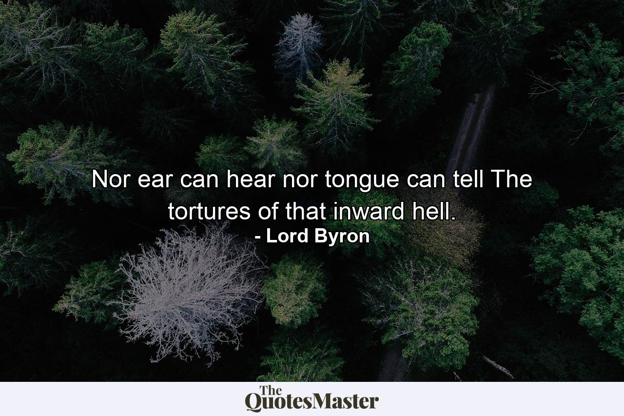 Nor ear can hear nor tongue can tell The tortures of that inward hell. - Quote by Lord Byron