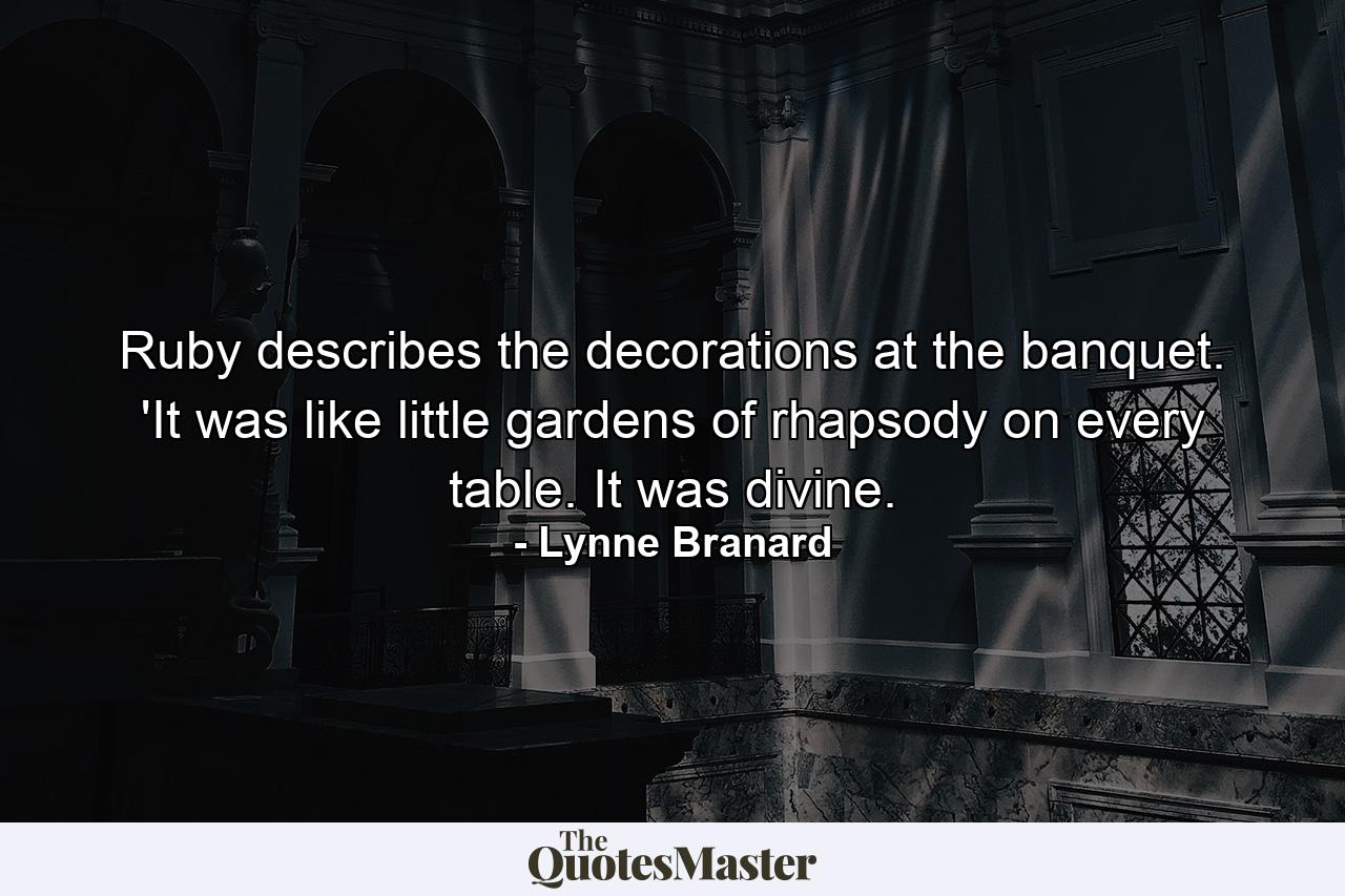 Ruby describes the decorations at the banquet. 'It was like little gardens of rhapsody on every table. It was divine. - Quote by Lynne Branard