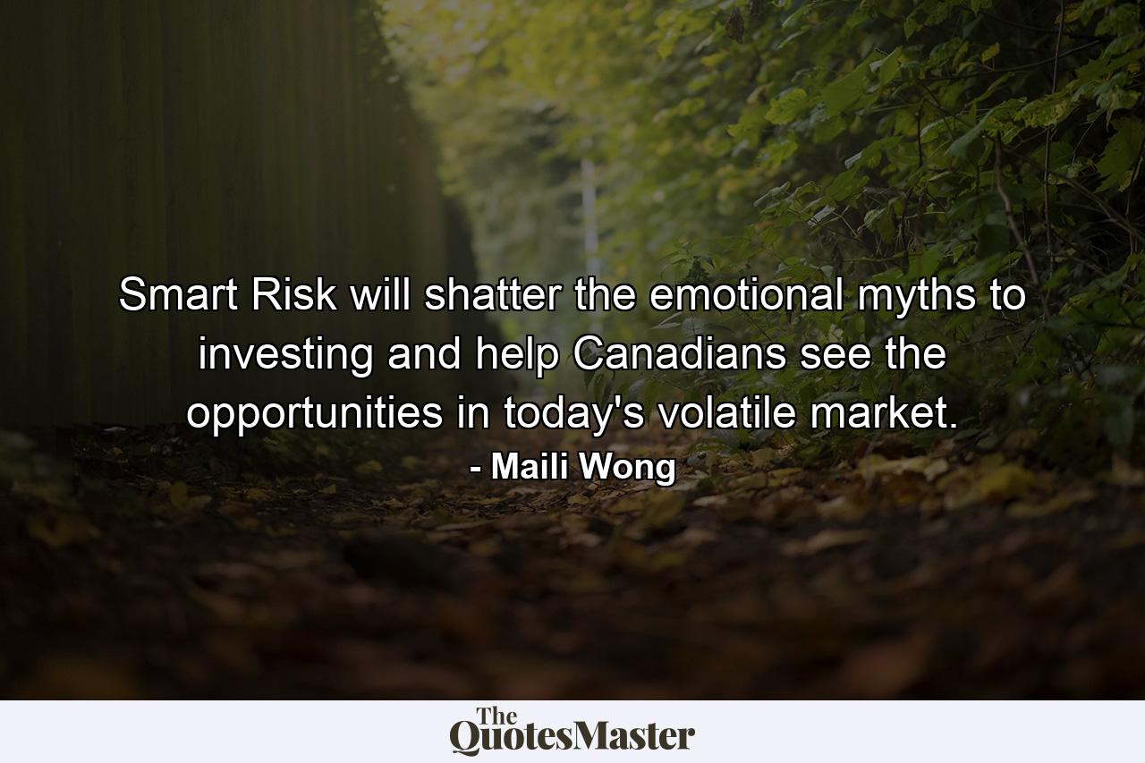 Smart Risk will shatter the emotional myths to investing and help Canadians see the opportunities in today's volatile market. - Quote by Maili Wong