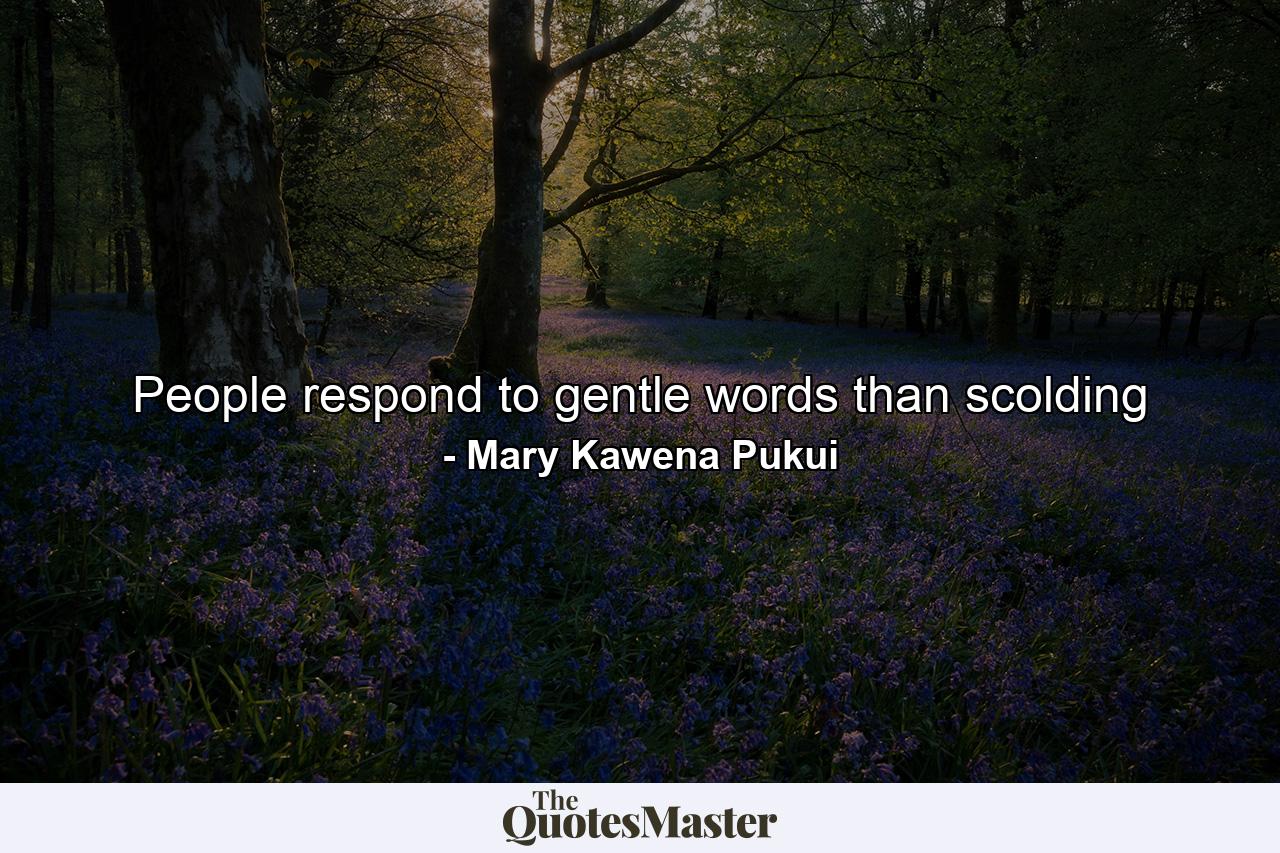 People respond to gentle words than scolding - Quote by Mary Kawena Pukui