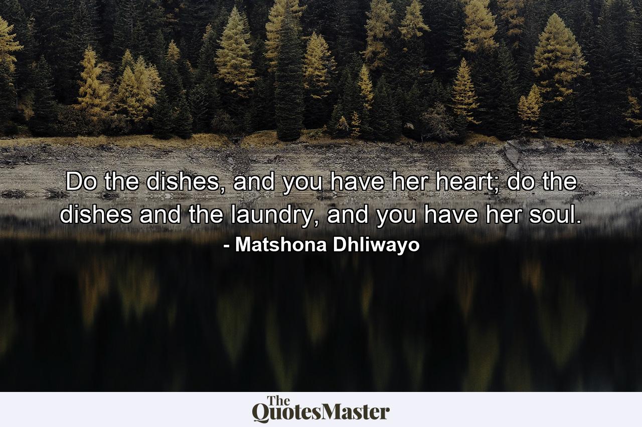 Do the dishes, and you have her heart; do the dishes and the laundry, and you have her soul. - Quote by Matshona Dhliwayo