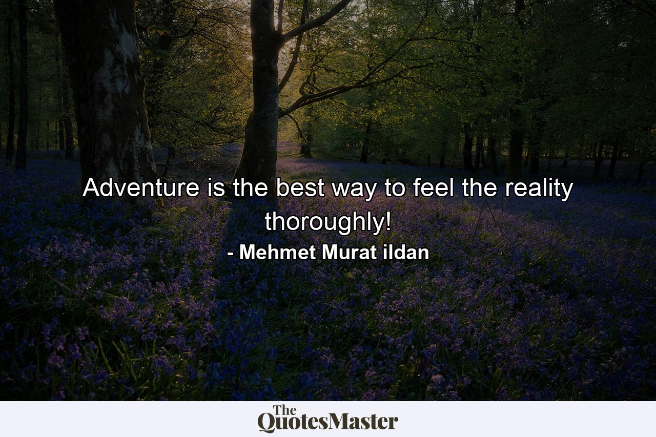 Adventure is the best way to feel the reality thoroughly! - Quote by Mehmet Murat ildan