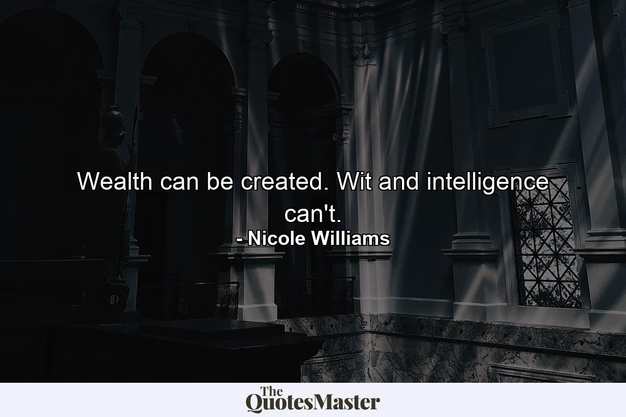 Wealth can be created. Wit and intelligence can't. - Quote by Nicole Williams