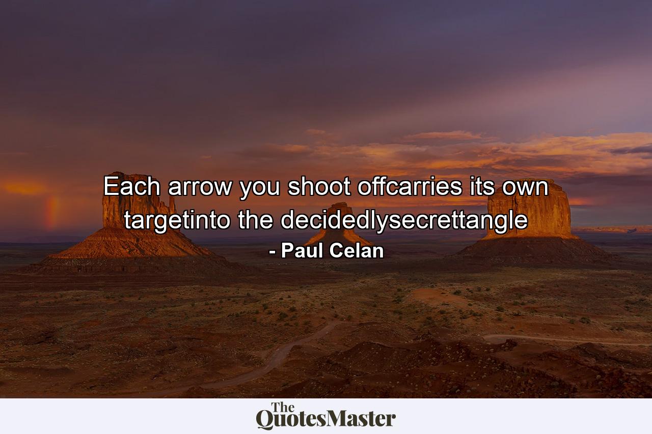 Each arrow you shoot offcarries its own targetinto the decidedlysecrettangle - Quote by Paul Celan