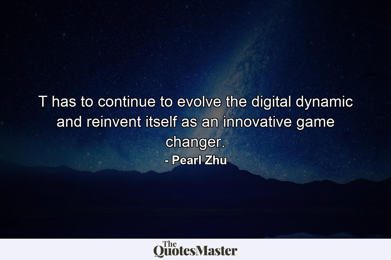 T has to continue to evolve the digital dynamic and reinvent itself as an innovative game changer. - Quote by Pearl Zhu