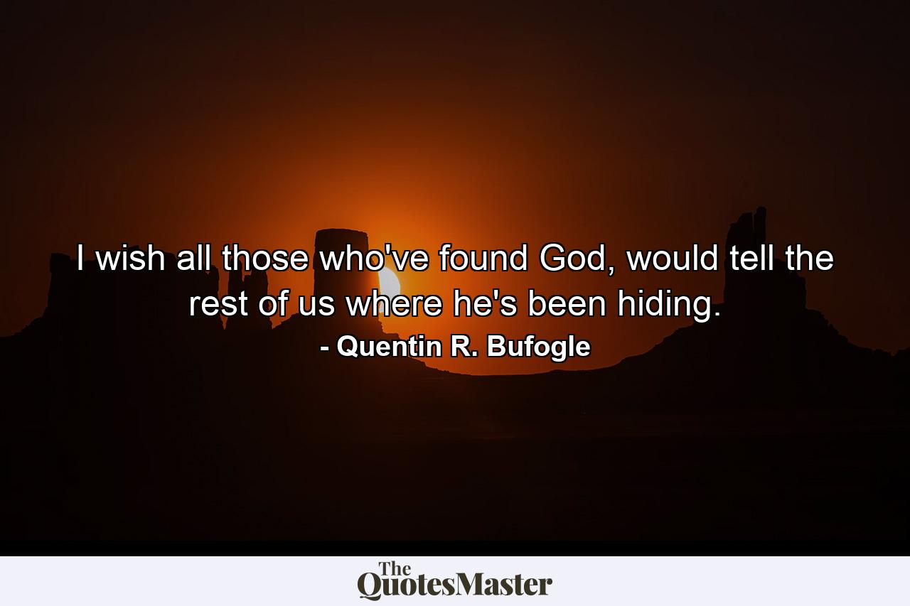 I wish all those who've found God, would tell the rest of us where he's been hiding. - Quote by Quentin R. Bufogle