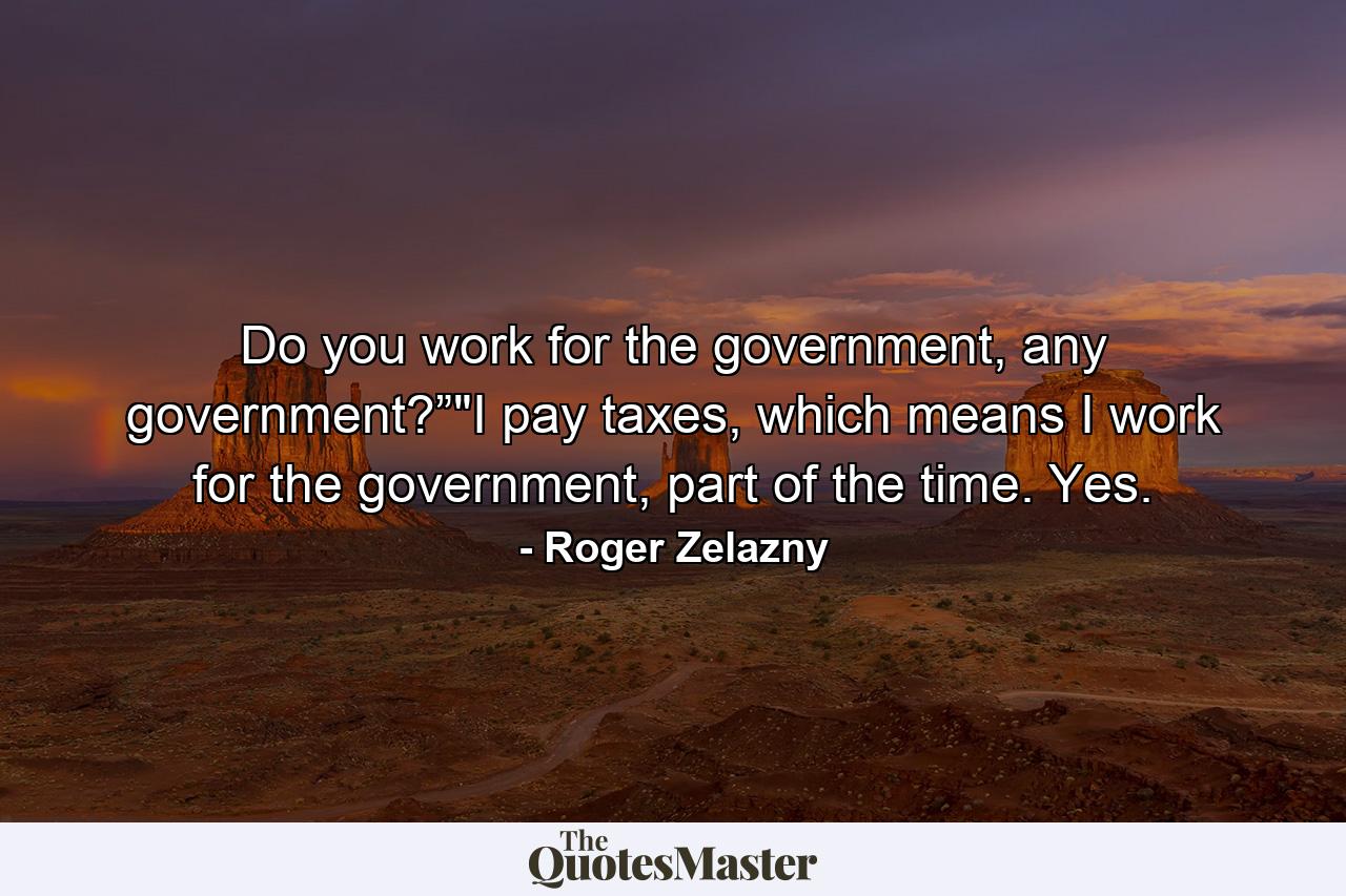 Do you work for the government, any government?”