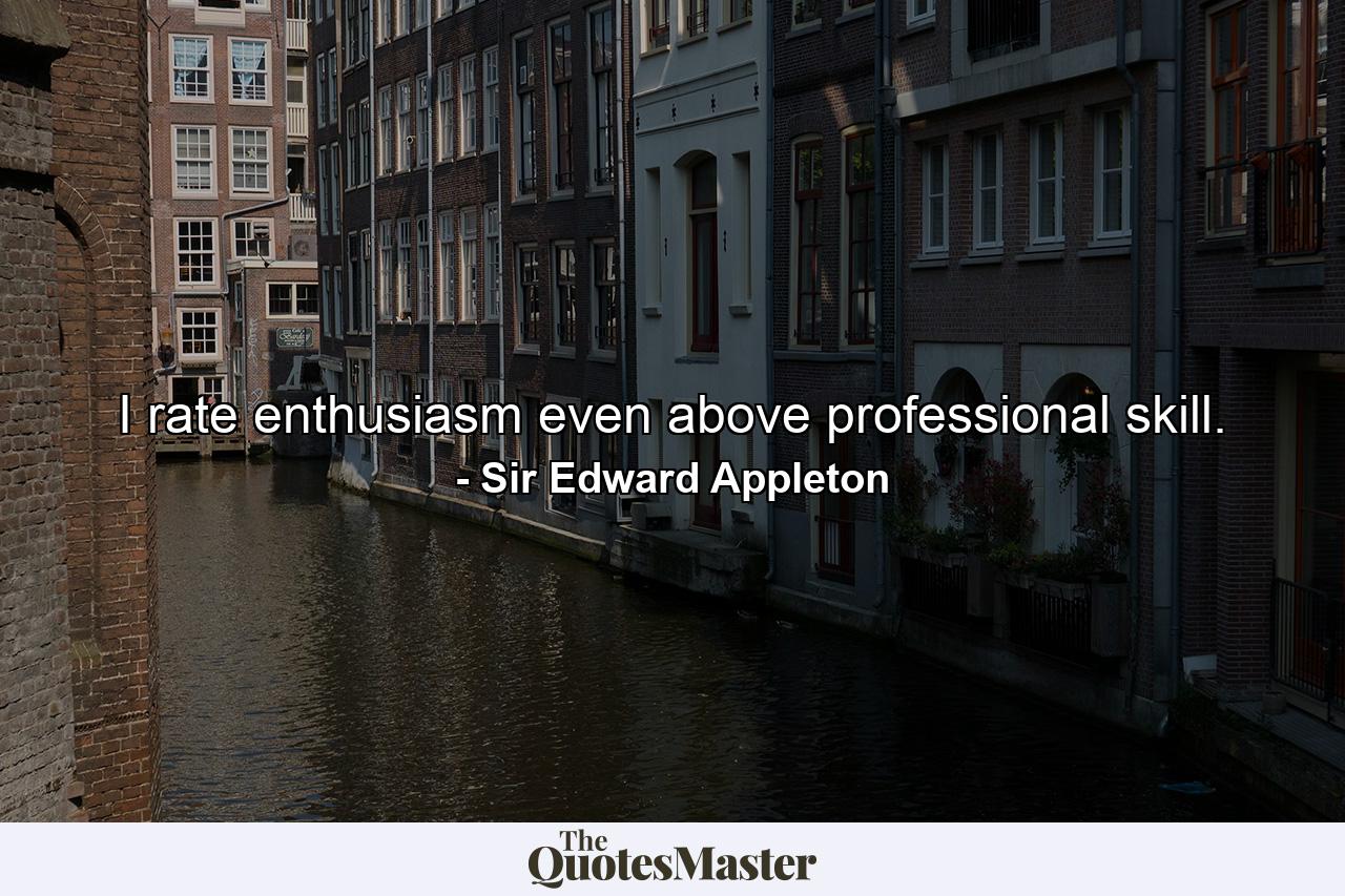 I rate enthusiasm even above professional skill. - Quote by Sir Edward Appleton