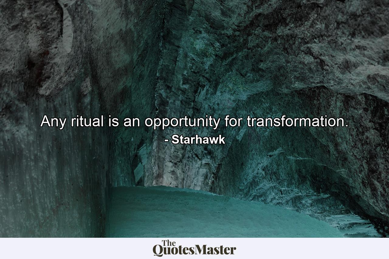 Any ritual is an opportunity for transformation. - Quote by Starhawk