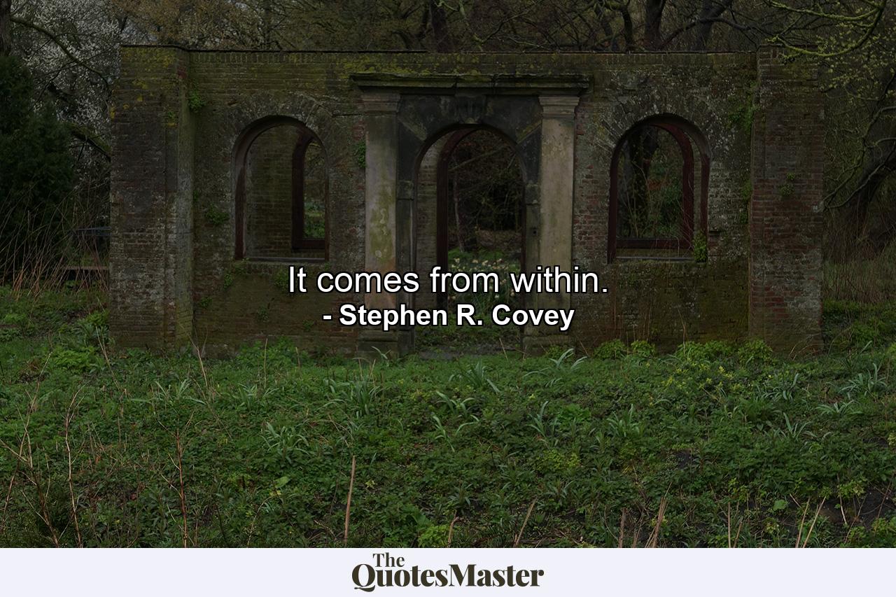 It comes from within. - Quote by Stephen R. Covey