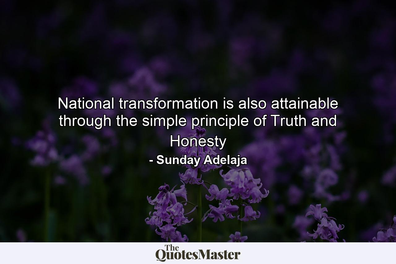 National transformation is also attainable through the simple principle of Truth and Honesty - Quote by Sunday Adelaja