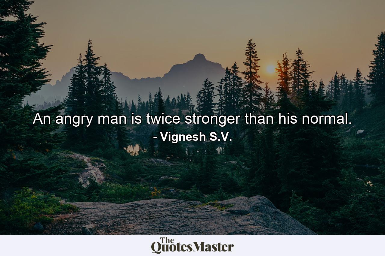 An angry man is twice stronger than his normal. - Quote by Vignesh S.V.