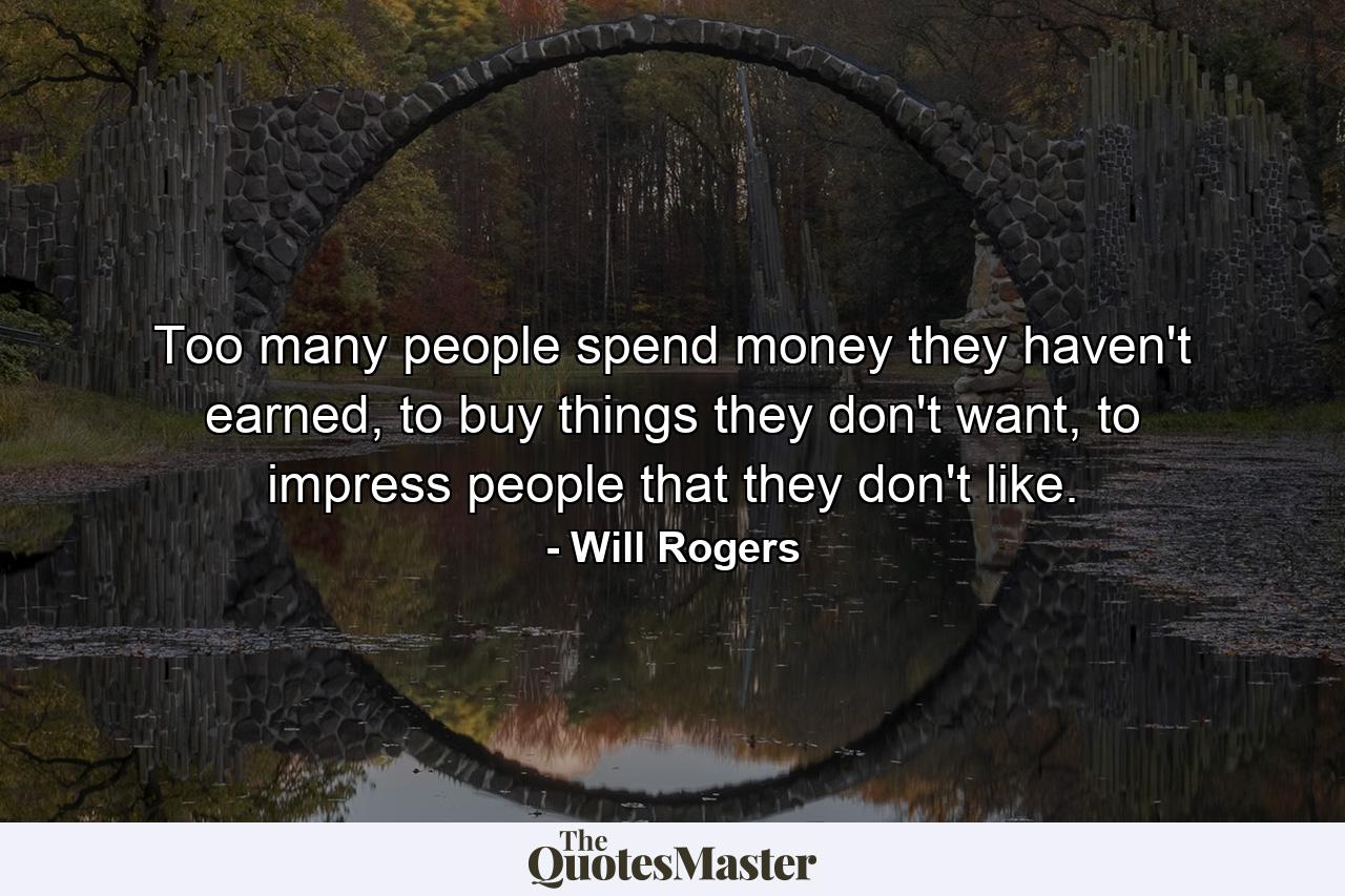 Too many people spend money they haven't earned, to buy things they don't want, to impress people that they don't like. - Quote by Will Rogers