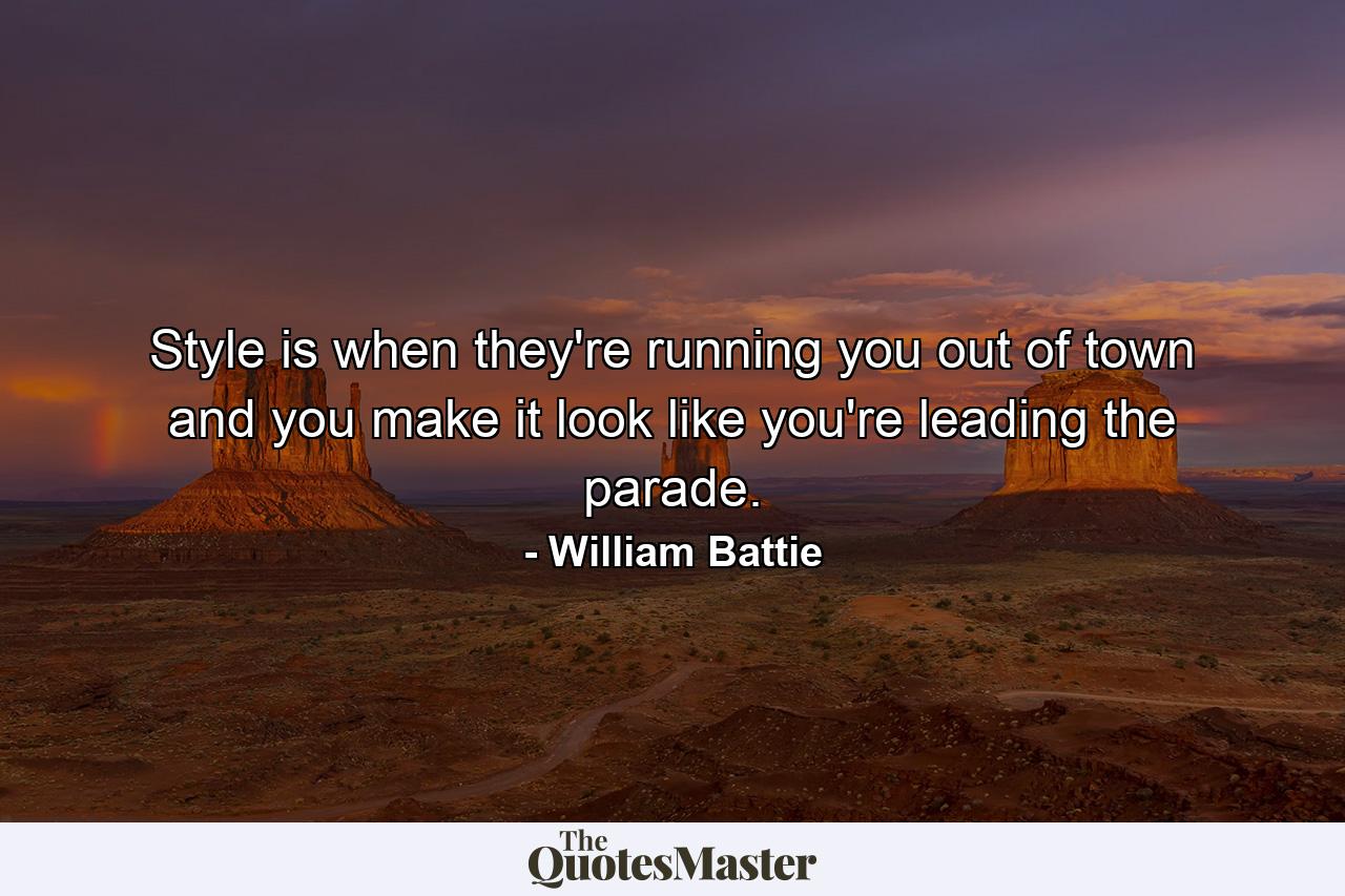 Style is when they're running you out of town and you make it look like you're leading the parade. - Quote by William Battie