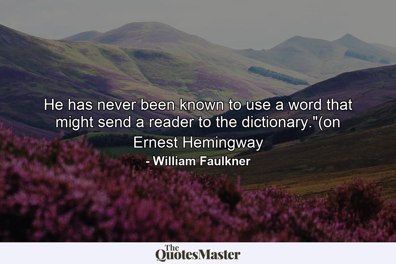 He has never been known to use a word that might send a reader to the dictionary.