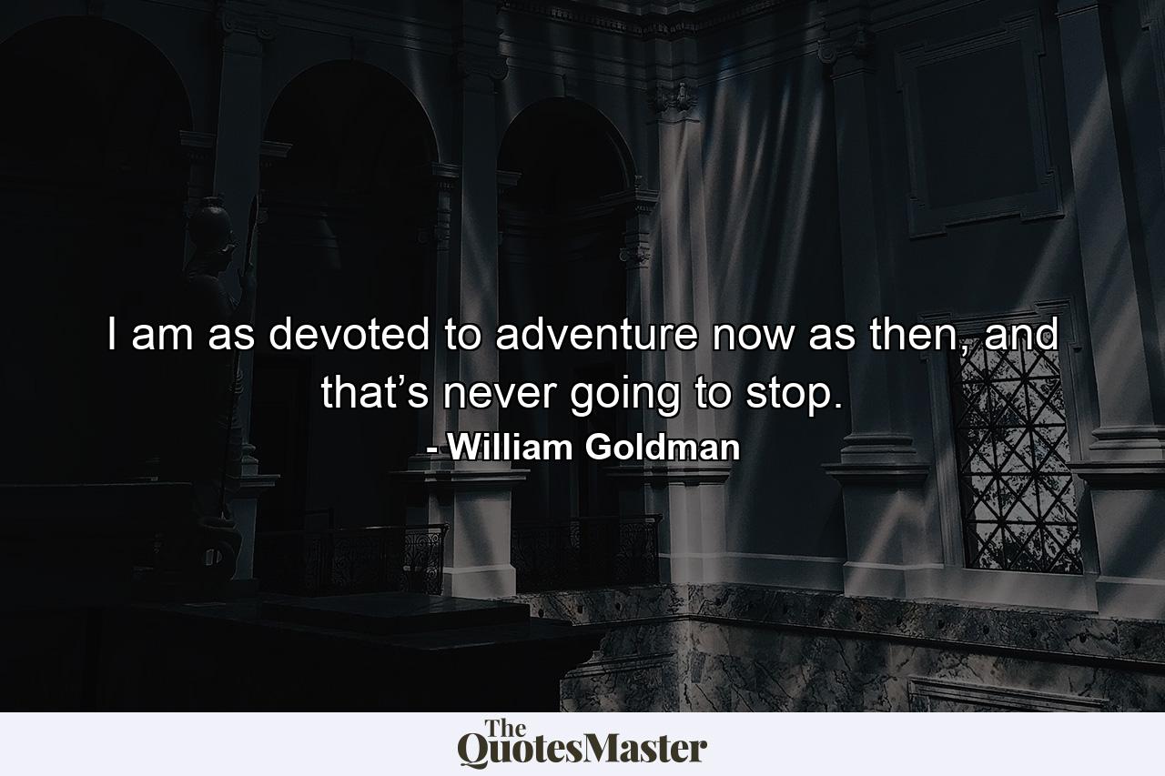 I am as devoted to adventure now as then, and that’s never going to stop. - Quote by William Goldman