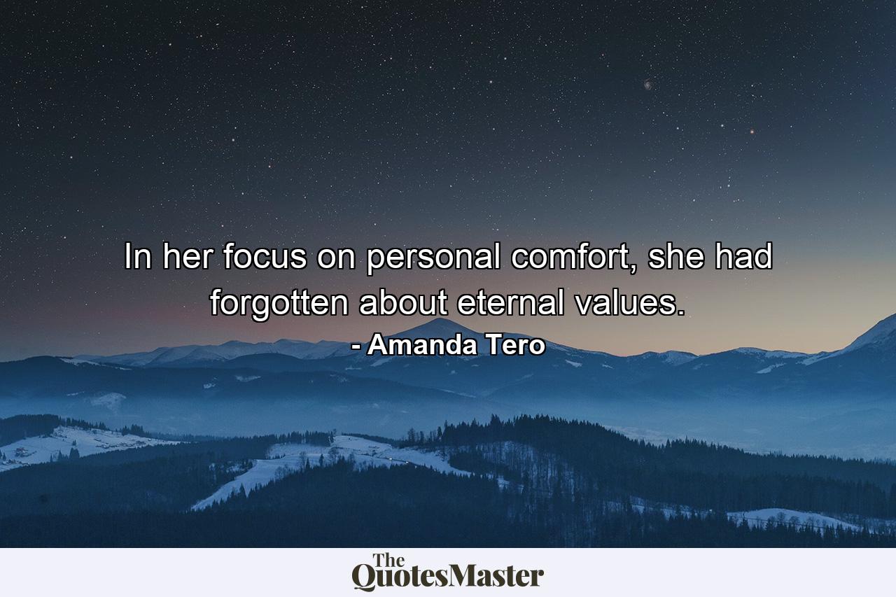 In her focus on personal comfort, she had forgotten about eternal values. - Quote by Amanda Tero