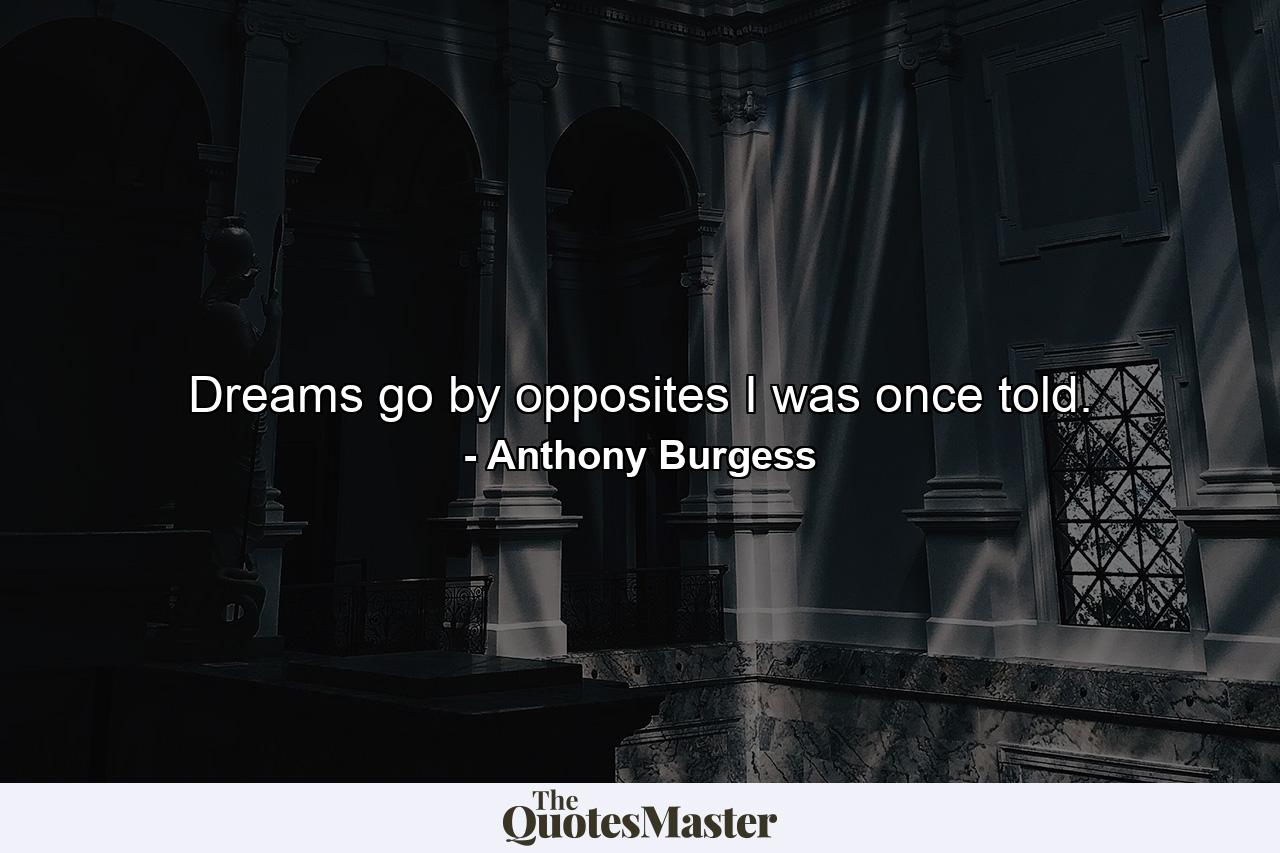 Dreams go by opposites I was once told. - Quote by Anthony Burgess