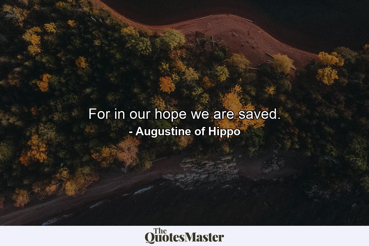 For in our hope we are saved. - Quote by Augustine of Hippo