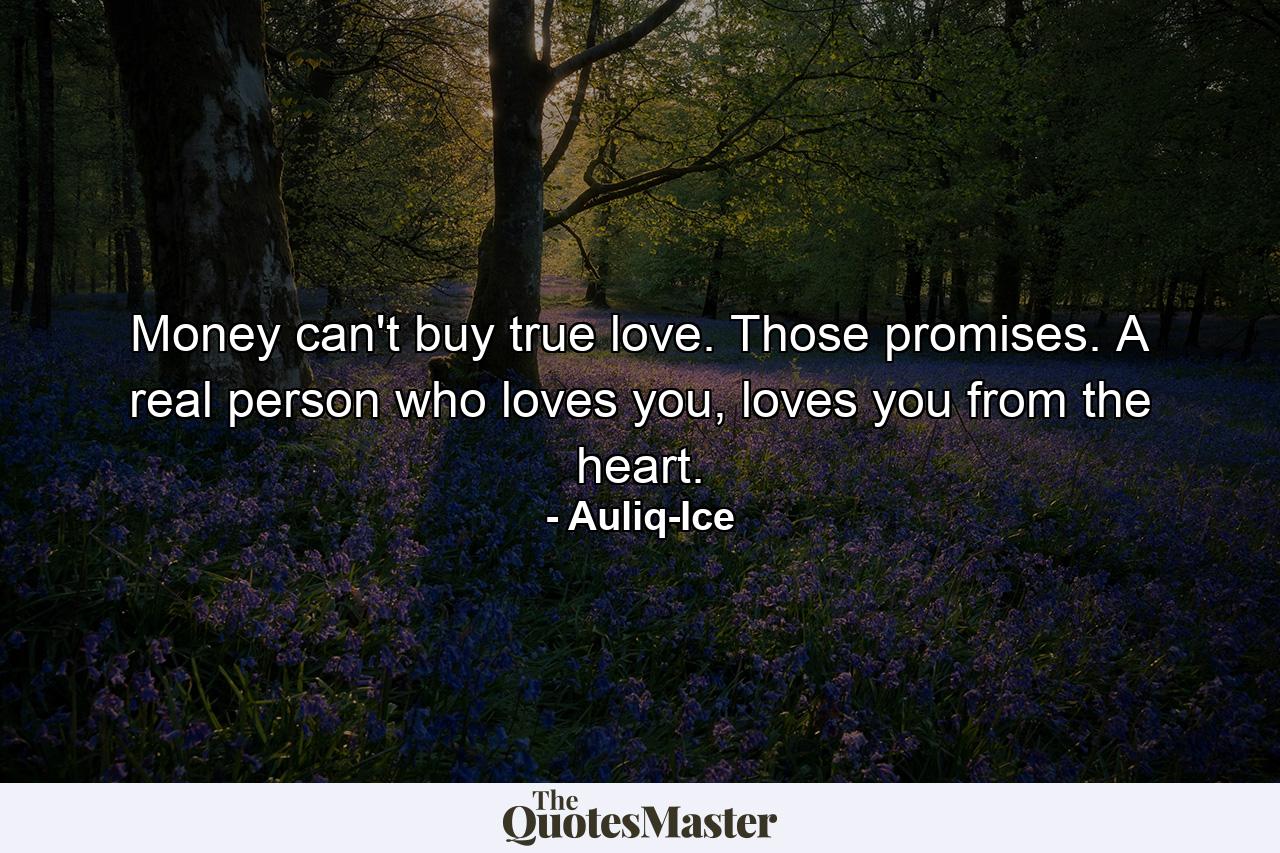 Money can't buy true love. Those promises. A real person who loves you, loves you from the heart. - Quote by Auliq-Ice