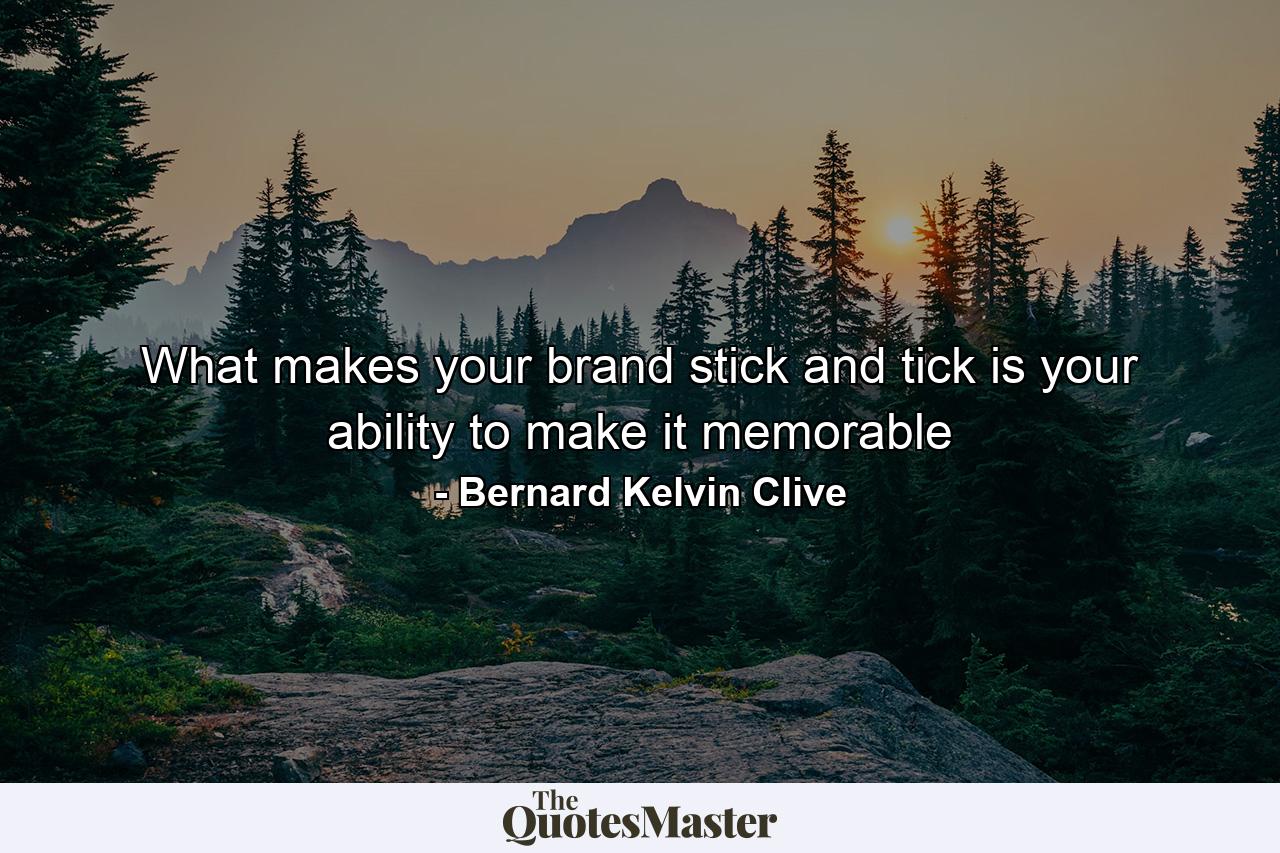 What makes your brand stick and tick is your ability to make it memorable - Quote by Bernard Kelvin Clive