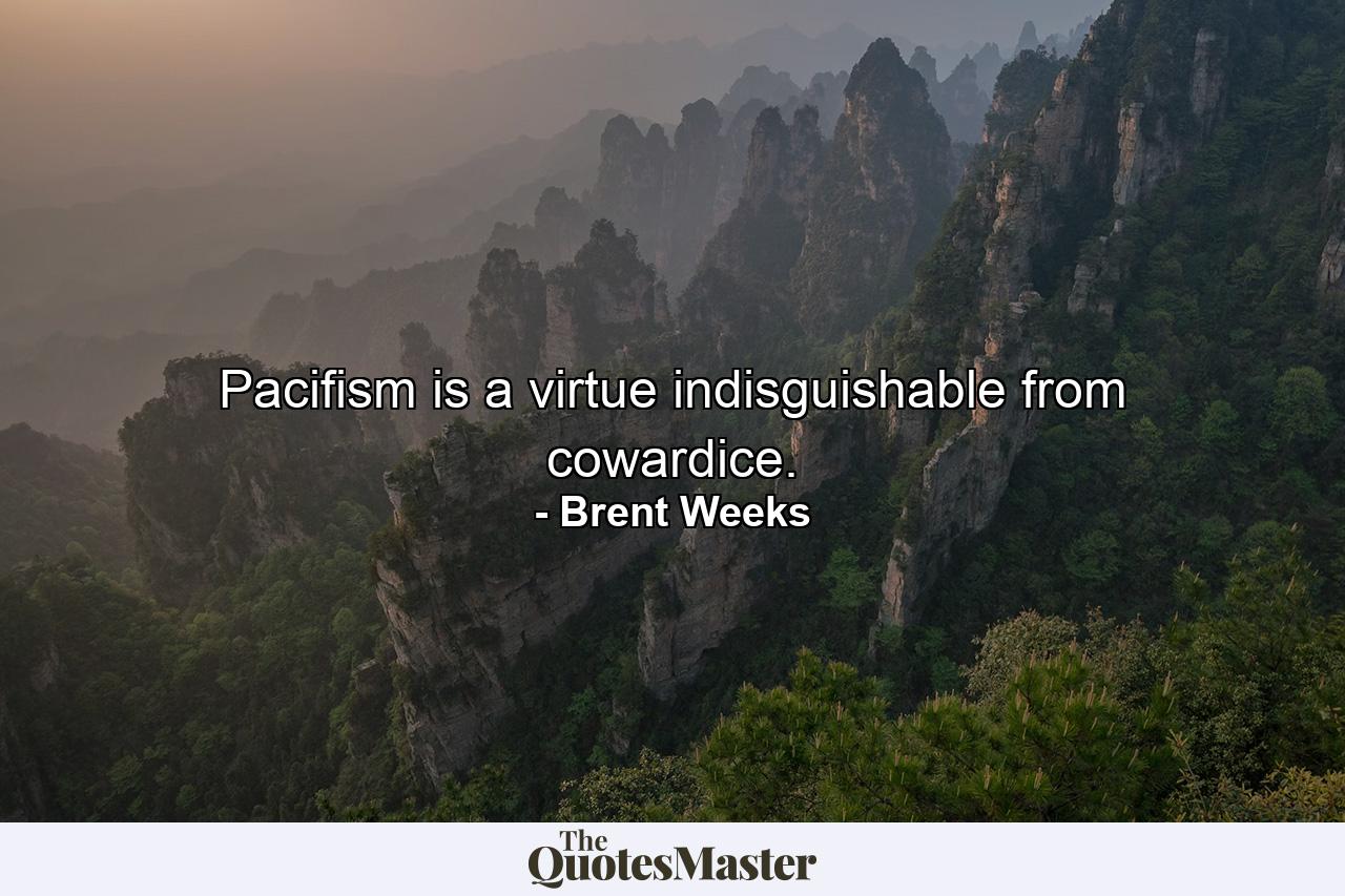 Pacifism is a virtue indisguishable from cowardice. - Quote by Brent Weeks