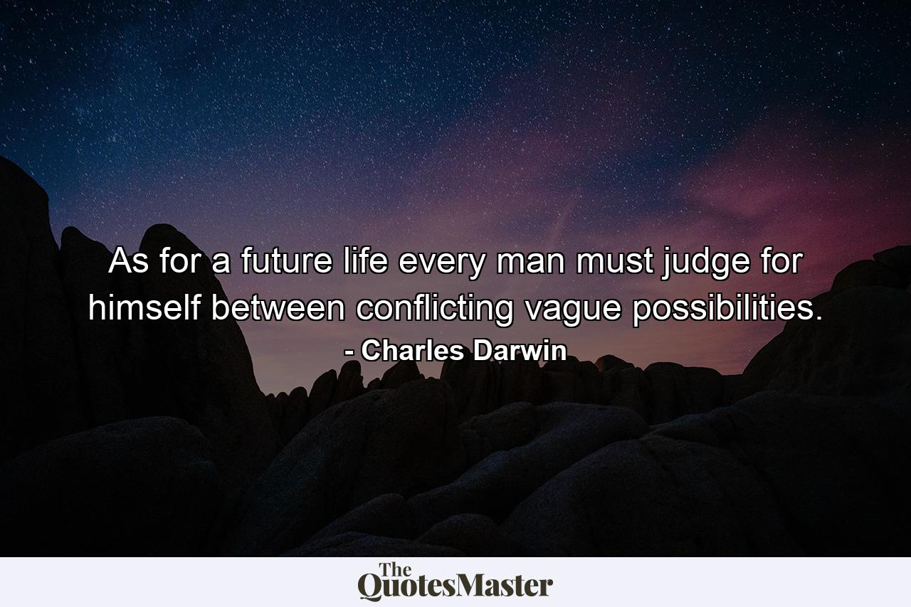 As for a future life  every man must judge for himself between conflicting vague possibilities. - Quote by Charles Darwin