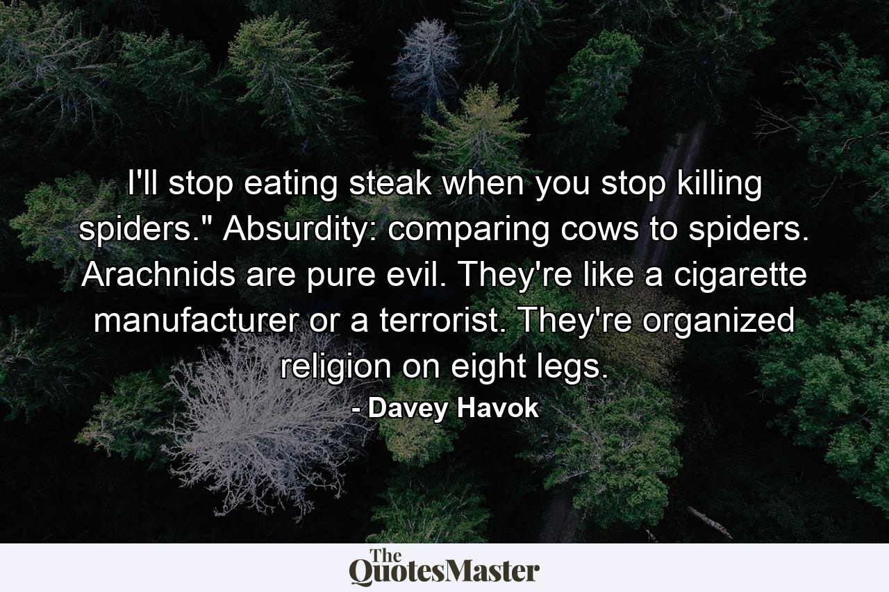 I'll stop eating steak when you stop killing spiders.