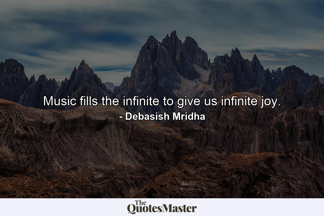 Music fills the infinite to give us infinite joy. - Quote by Debasish Mridha