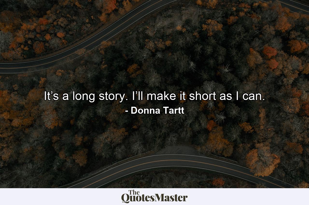 It’s a long story. I’ll make it short as I can. - Quote by Donna Tartt