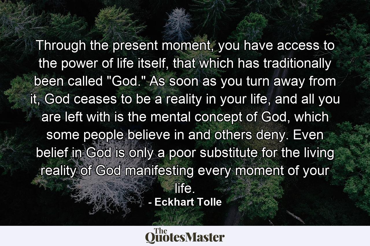 Through the present moment, you have access to the power of life itself, that which has traditionally been called 