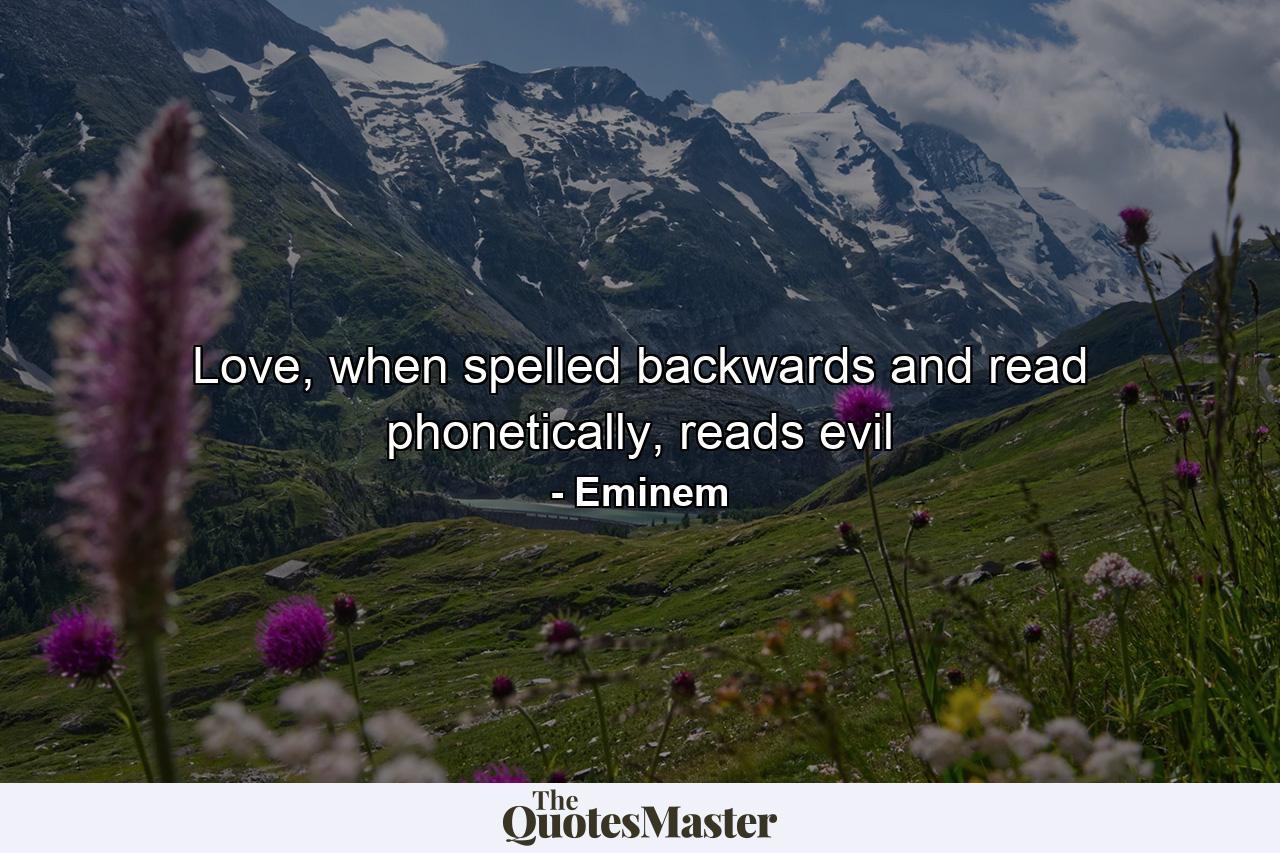 Love, when spelled backwards and read phonetically, reads evil - Quote by Eminem