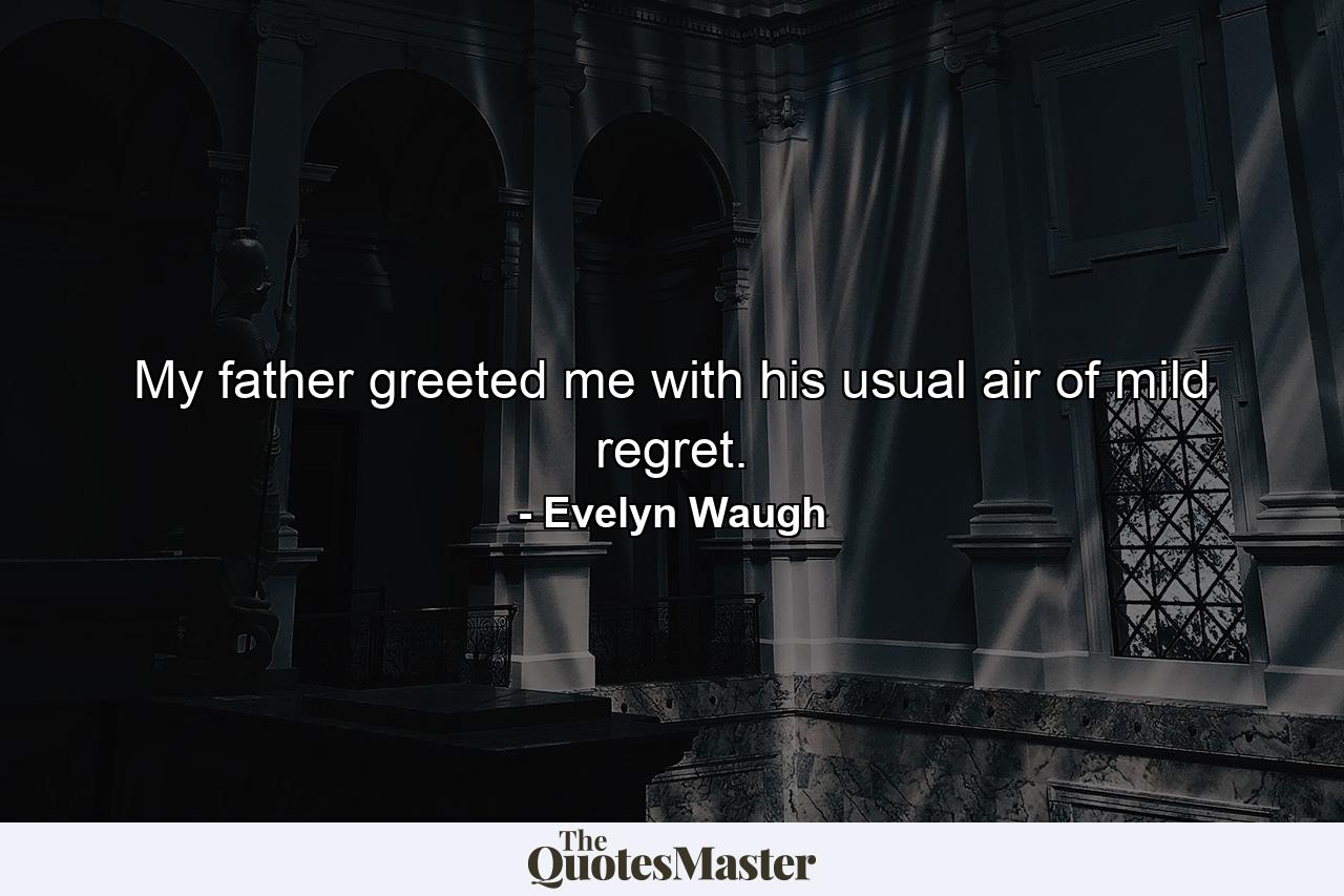 My father greeted me with his usual air of mild regret. - Quote by Evelyn Waugh