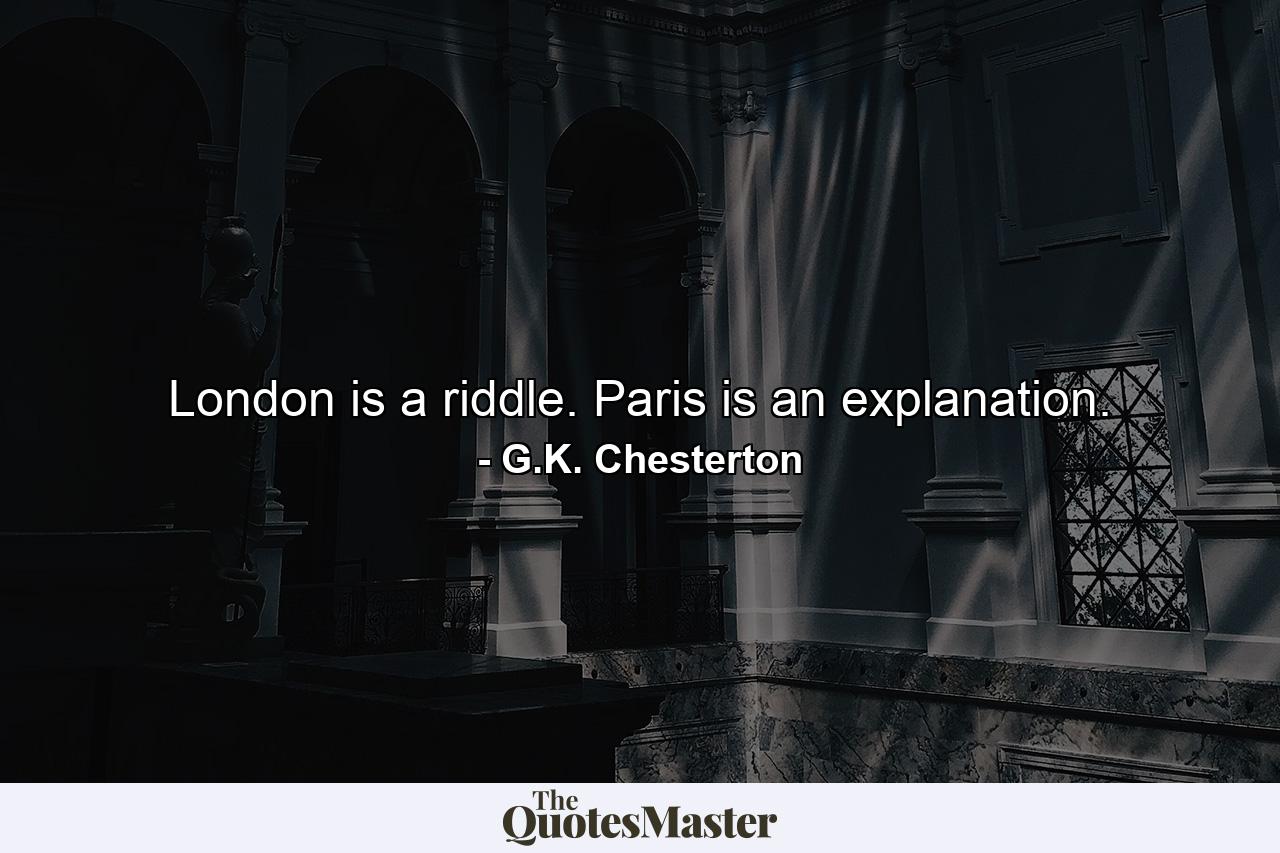 London is a riddle. Paris is an explanation. - Quote by G.K. Chesterton