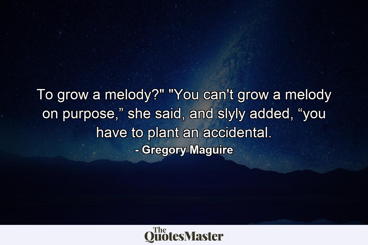 To grow a melody?