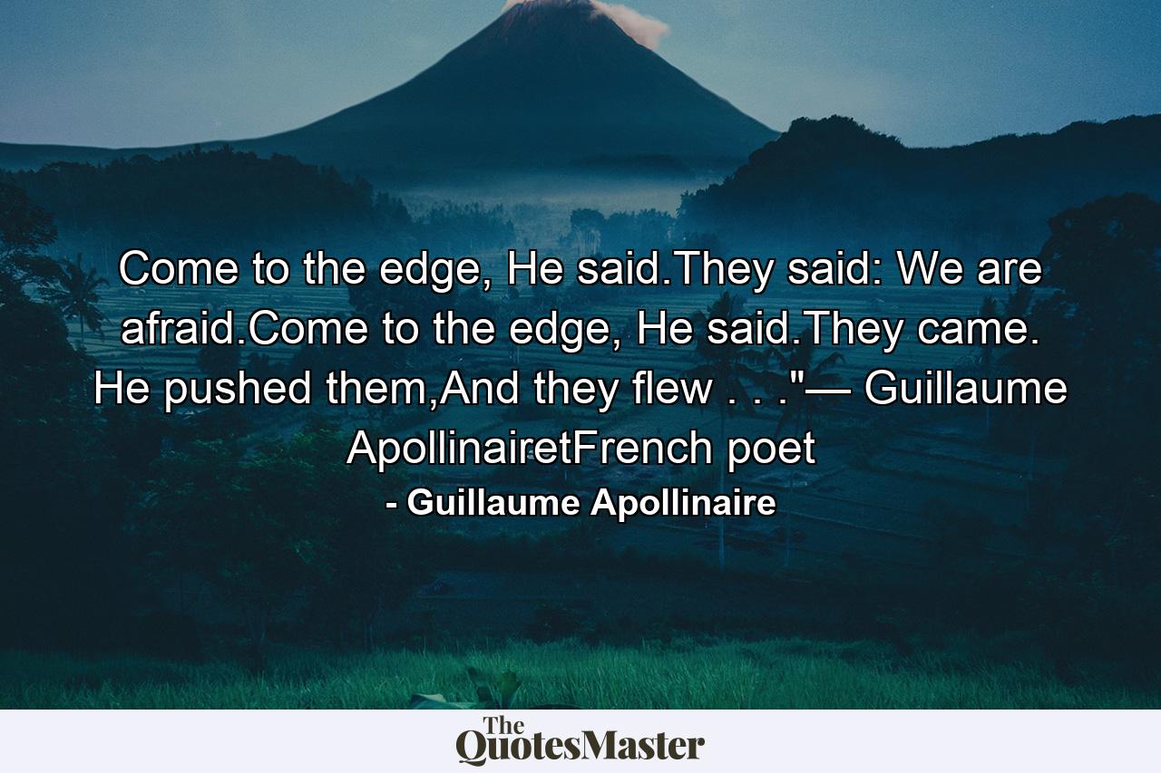 Come to the edge, He said.They said: We are afraid.Come to the edge, He said.They came. He pushed them,And they flew . . .