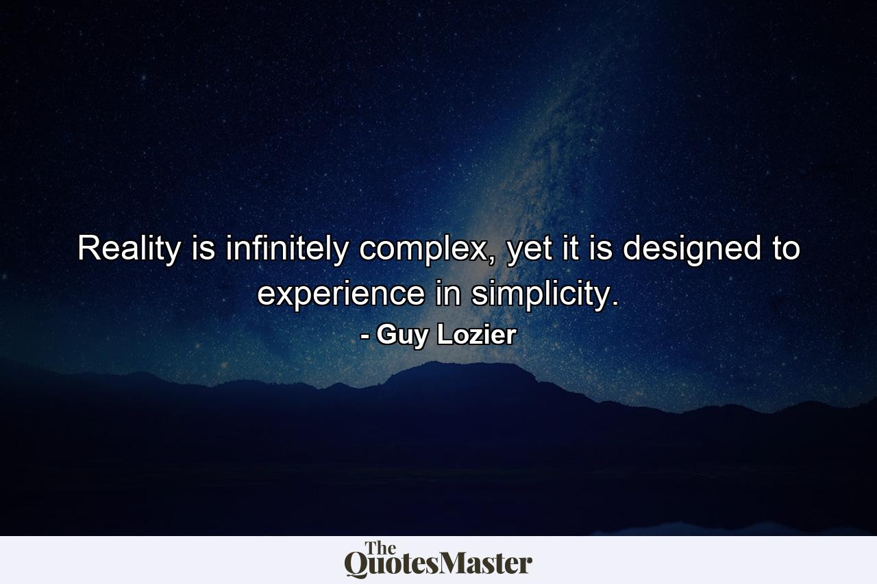 Reality is infinitely complex, yet it is designed to experience in simplicity. - Quote by Guy Lozier