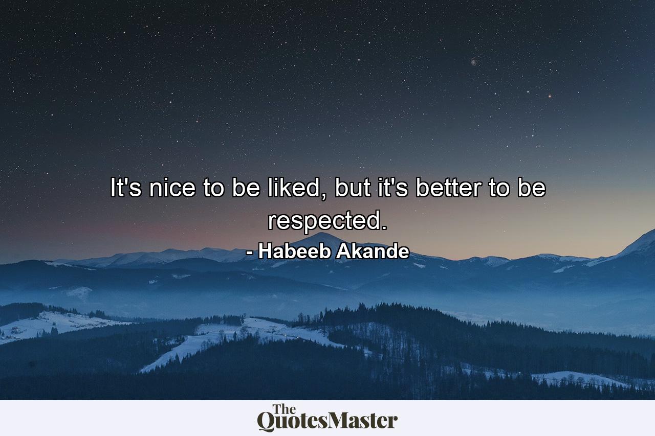 It's nice to be liked, but it's better to be respected. - Quote by Habeeb Akande