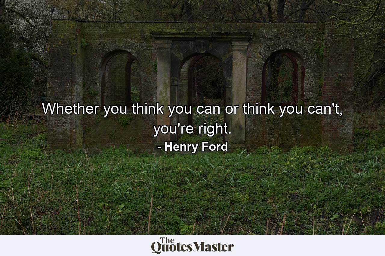 Whether you think you can or think you can't, you're right. - Quote by Henry Ford