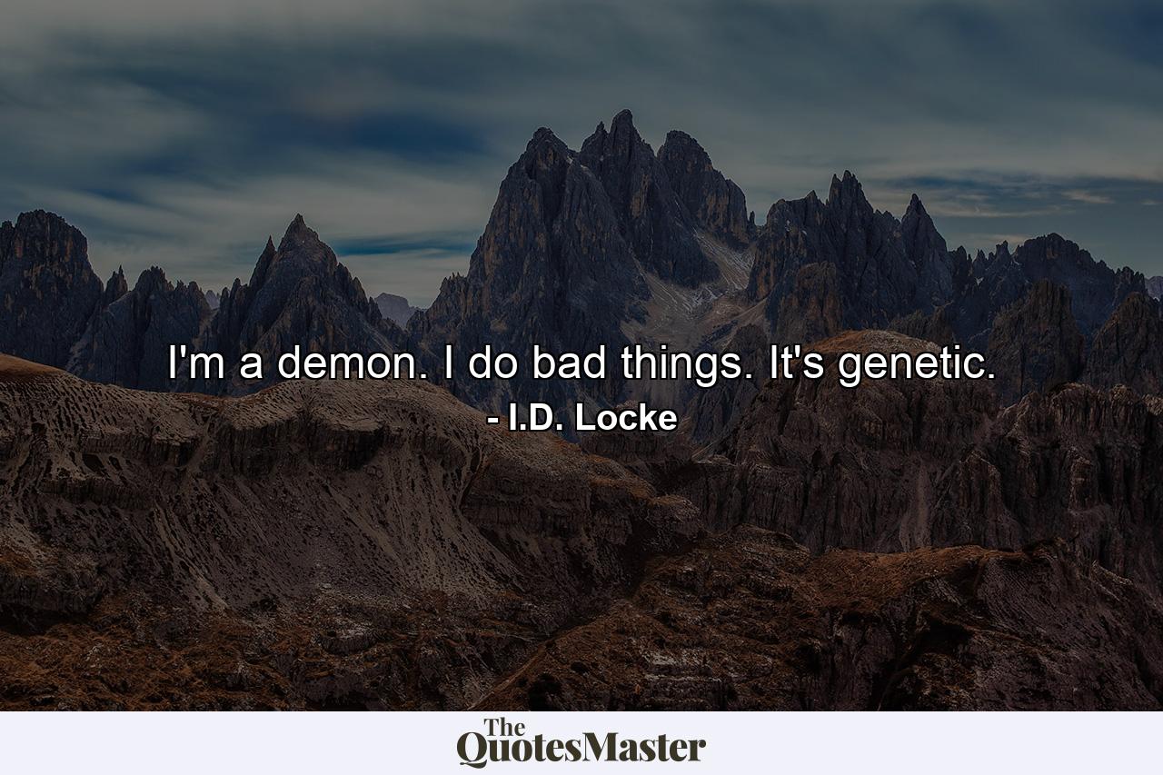 I'm a demon. I do bad things. It's genetic. - Quote by I.D. Locke