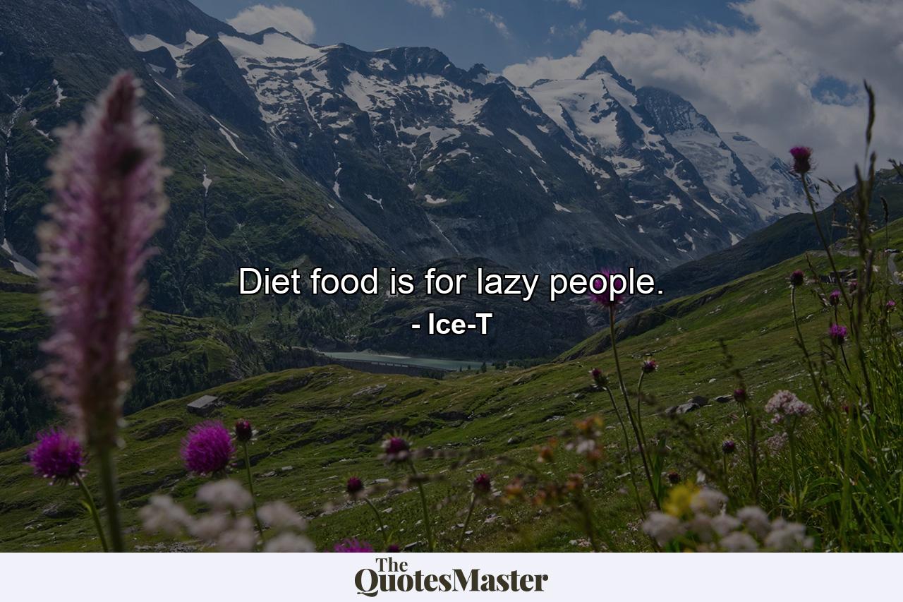 Diet food is for lazy people. - Quote by Ice-T