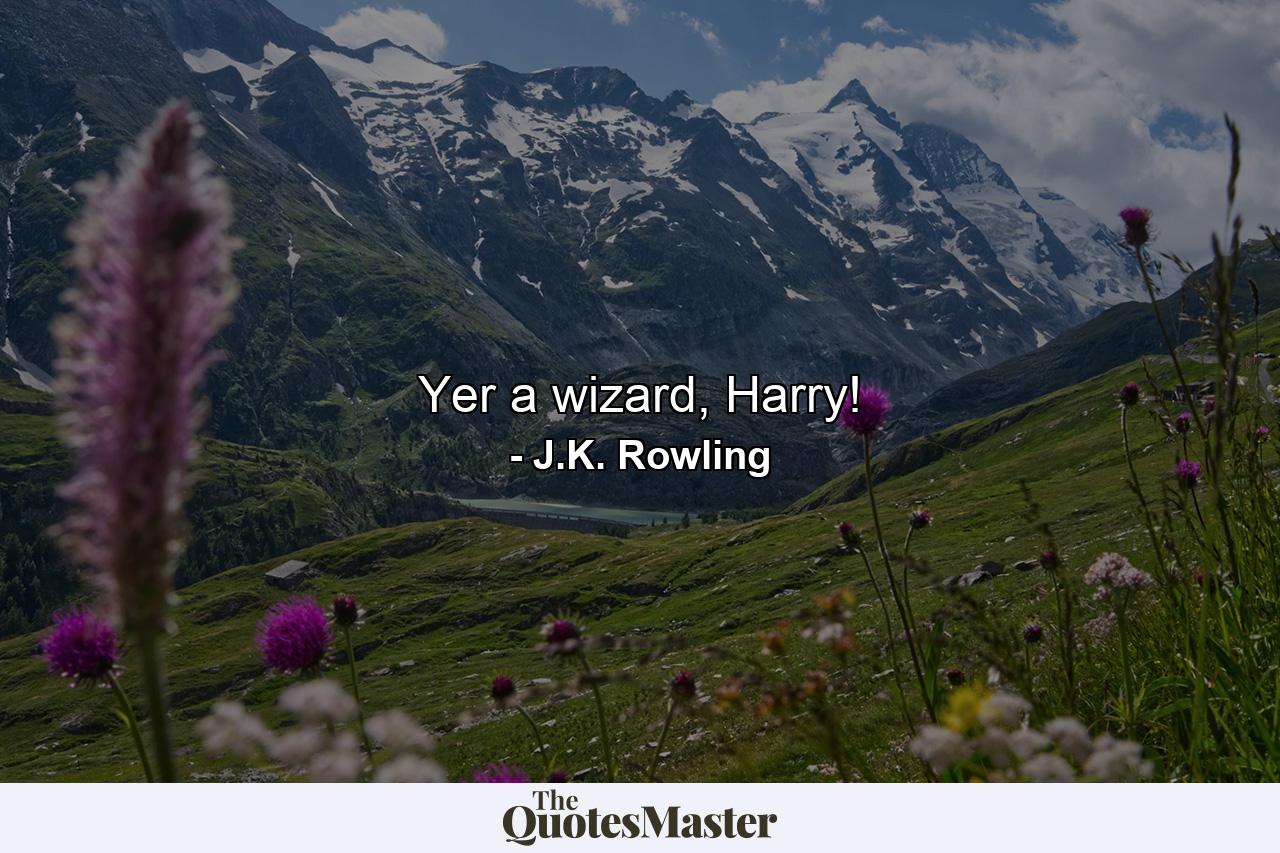 Yer a wizard, Harry! - Quote by J.K. Rowling