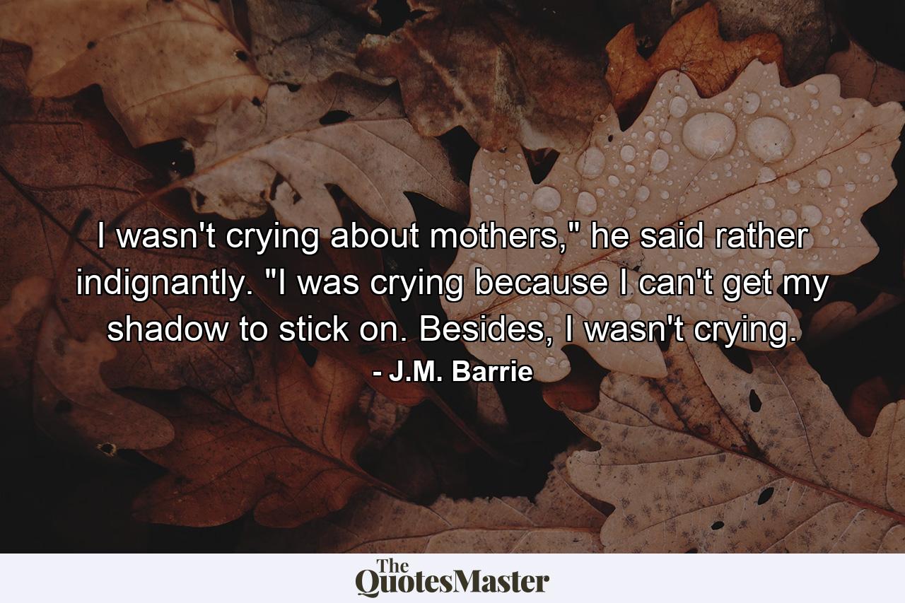 I wasn't crying about mothers,