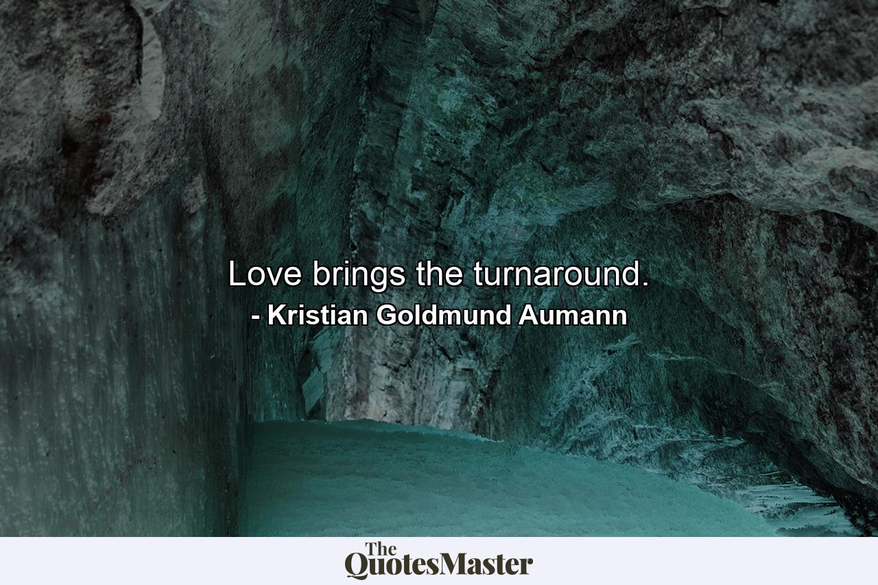 Love brings the turnaround. - Quote by Kristian Goldmund Aumann